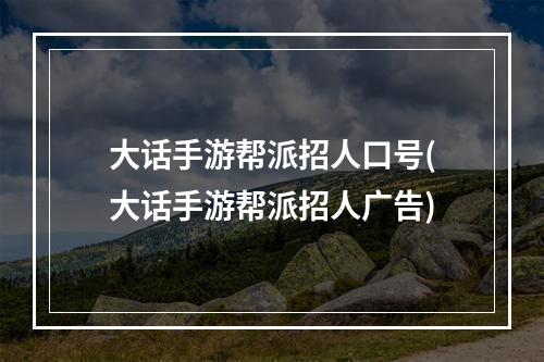 大话手游帮派招人口号(大话手游帮派招人广告)