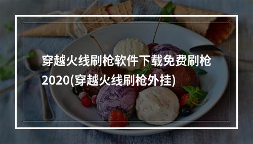 穿越火线刷枪软件下载免费刷枪2020(穿越火线刷枪外挂)