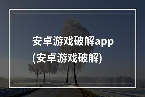 安卓游戏破解app(安卓游戏破解)