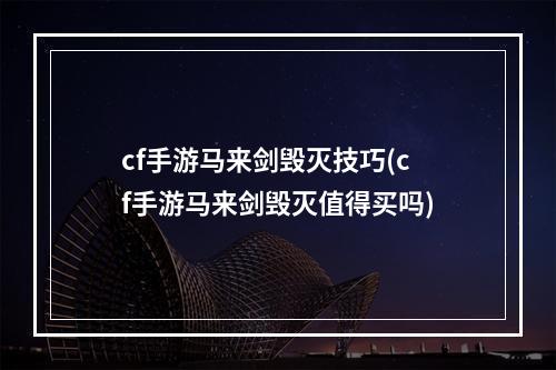 cf手游马来剑毁灭技巧(cf手游马来剑毁灭值得买吗)