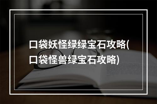 口袋妖怪绿绿宝石攻略(口袋怪兽绿宝石攻略)