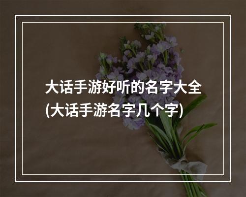 大话手游好听的名字大全(大话手游名字几个字)