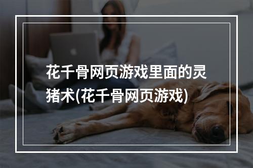 花千骨网页游戏里面的灵猪术(花千骨网页游戏)