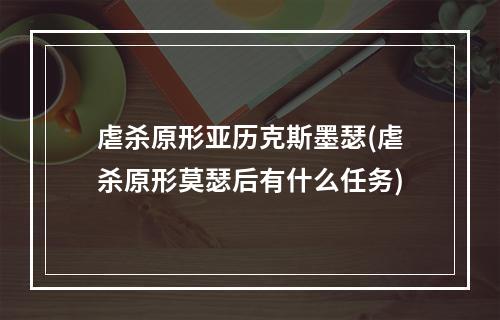 虐杀原形亚历克斯墨瑟(虐杀原形莫瑟后有什么任务)