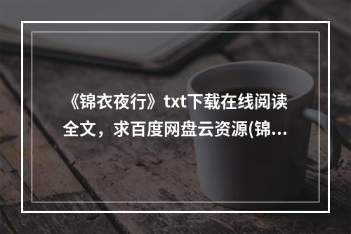 《锦衣夜行》txt下载在线阅读全文，求百度网盘云资源(锦衣夜行下载)