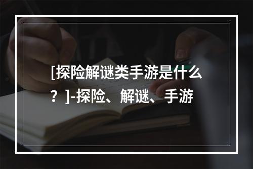 [探险解谜类手游是什么？]-探险、解谜、手游