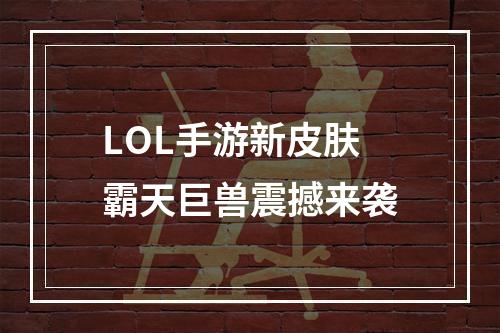 LOL手游新皮肤霸天巨兽震撼来袭