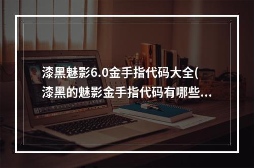 漆黑魅影6.0金手指代码大全(漆黑的魅影金手指代码有哪些 漆黑的魅影金手指代码大全 )