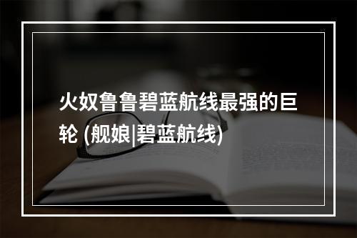 火奴鲁鲁碧蓝航线最强的巨轮 (舰娘|碧蓝航线)