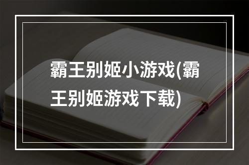 霸王别姬小游戏(霸王别姬游戏下载)