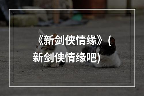 《新剑侠情缘》(新剑侠情缘吧)