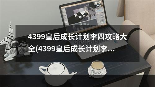 4399皇后成长计划李四攻略大全(4399皇后成长计划李四攻略)