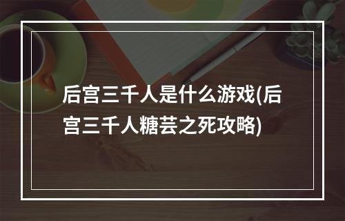 后宫三千人是什么游戏(后宫三千人糖芸之死攻略)