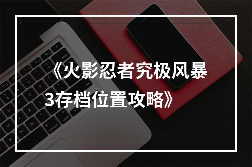 《火影忍者究极风暴3存档位置攻略》