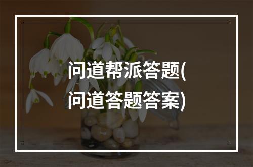 问道帮派答题(问道答题答案)