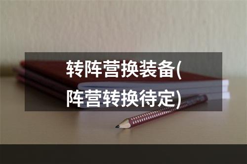 转阵营换装备(阵营转换待定)