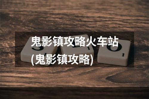 鬼影镇攻略火车站(鬼影镇攻略)