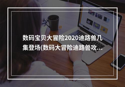 数码宝贝大冒险2020迪路兽几集登场(数码大冒险迪路兽攻略)