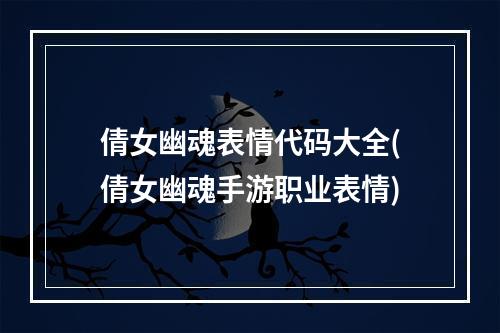 倩女幽魂表情代码大全(倩女幽魂手游职业表情)