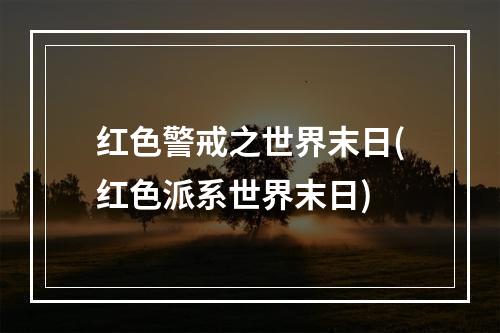 红色警戒之世界末日(红色派系世界末日)