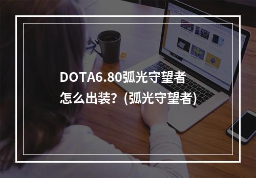 DOTA6.80弧光守望者怎么出装？(弧光守望者)