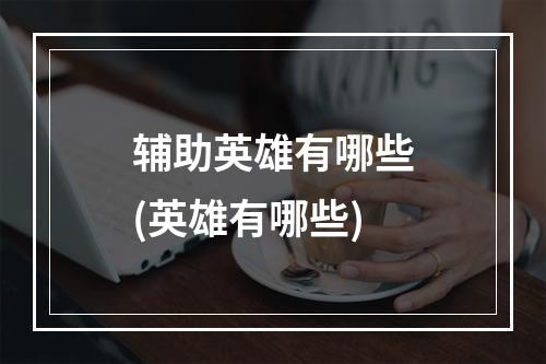 辅助英雄有哪些(英雄有哪些)