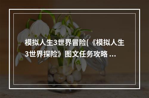 模拟人生3世界冒险(《模拟人生3世界探险》图文任务攻略 新增人物特征, 终生)