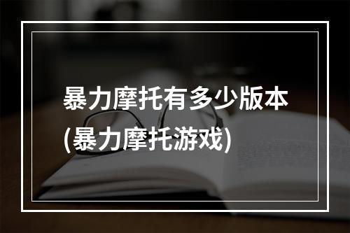 暴力摩托有多少版本(暴力摩托游戏)