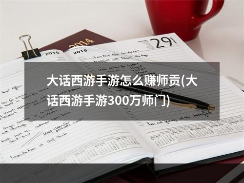 大话西游手游怎么赚师贡(大话西游手游300万师门)