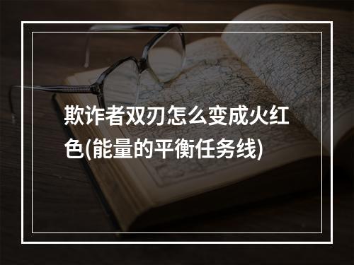 欺诈者双刃怎么变成火红色(能量的平衡任务线)