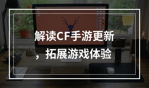 解读CF手游更新，拓展游戏体验