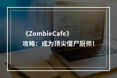 《ZombieCafe》攻略：成为顶尖僵尸厨师！