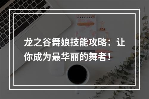 龙之谷舞娘技能攻略：让你成为最华丽的舞者！