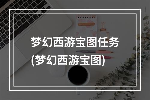 梦幻西游宝图任务(梦幻西游宝图)