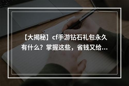 【大揭秘】cf手游钻石礼包永久有什么？掌握这些，省钱又给力！(【超实用攻略】cf手游永久钻石礼包的优惠内容，了解一下！)