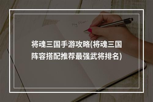 将魂三国手游攻略(将魂三国阵容搭配推荐最强武将排名)