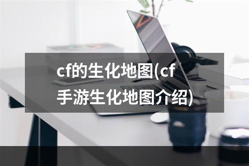 cf的生化地图(cf手游生化地图介绍)