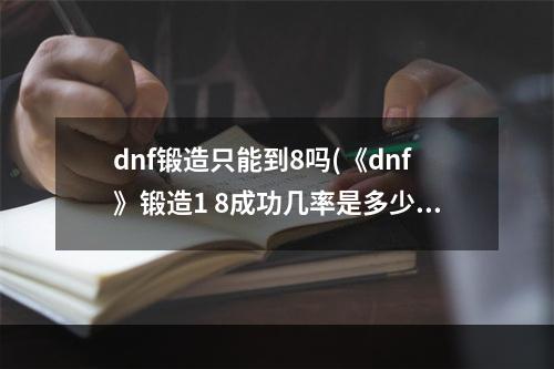 dnf锻造只能到8吗(《dnf》锻造1 8成功几率是多少 锻造1 8成功机率分析)