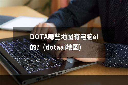 DOTA哪些地图有电脑ai的？(dotaai地图)