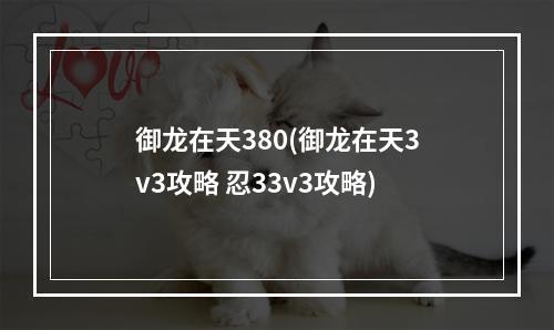 御龙在天380(御龙在天3v3攻略 忍33v3攻略)