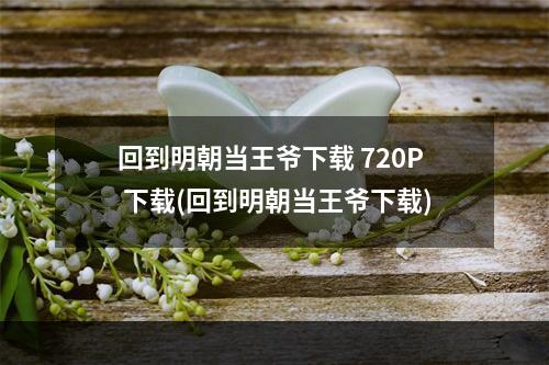 回到明朝当王爷下载 720P 下载(回到明朝当王爷下载)