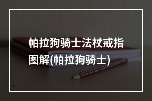 帕拉狗骑士法杖戒指图解(帕拉狗骑士)