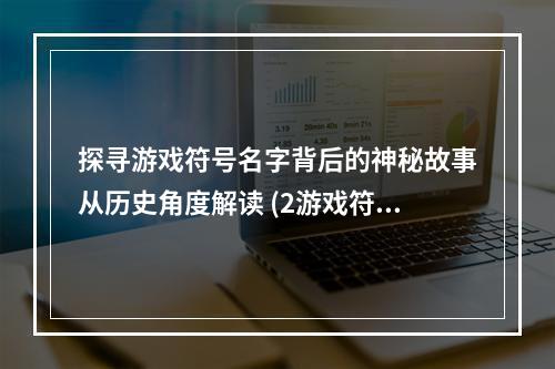 探寻游戏符号名字背后的神秘故事从历史角度解读 (2游戏符号名字的隐秘历史)(游戏符号名字的隐秘历史))