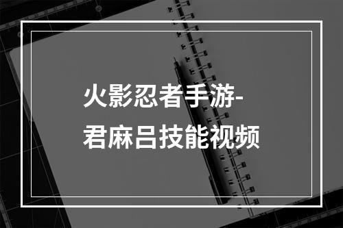 火影忍者手游-君麻吕技能视频