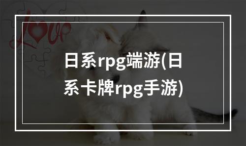 日系rpg端游(日系卡牌rpg手游)