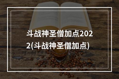 斗战神圣僧加点2022(斗战神圣僧加点)