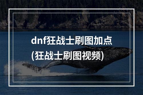 dnf狂战士刷图加点(狂战士刷图视频)