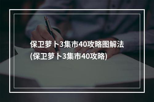 保卫萝卜3集市40攻略图解法(保卫萝卜3集市40攻略)