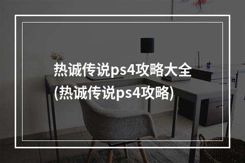 热诚传说ps4攻略大全(热诚传说ps4攻略)