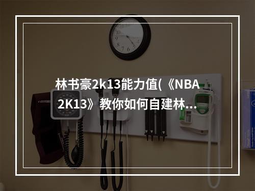 林书豪2k13能力值(《NBA 2K13》教你如何自建林书豪1213球季球鞋)